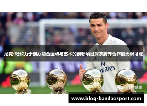 尼克·杨致力于创办融合运动与艺术的创新项目探索跨界合作的无限可能