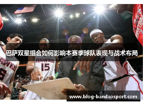 巴萨双星组合如何影响本赛季球队表现与战术布局